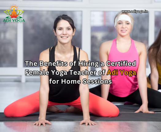 The Benefits of Hiring a Certified Female Yoga Teacher of Adi Yoga for Home Sessions