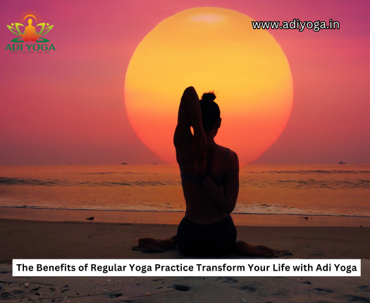 The Benefits of Regular Yoga Practice: Transform Your Life with Adi Yoga